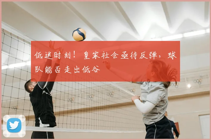 低迷时刻！皇家社会亟待反弹，球队能否走出低谷