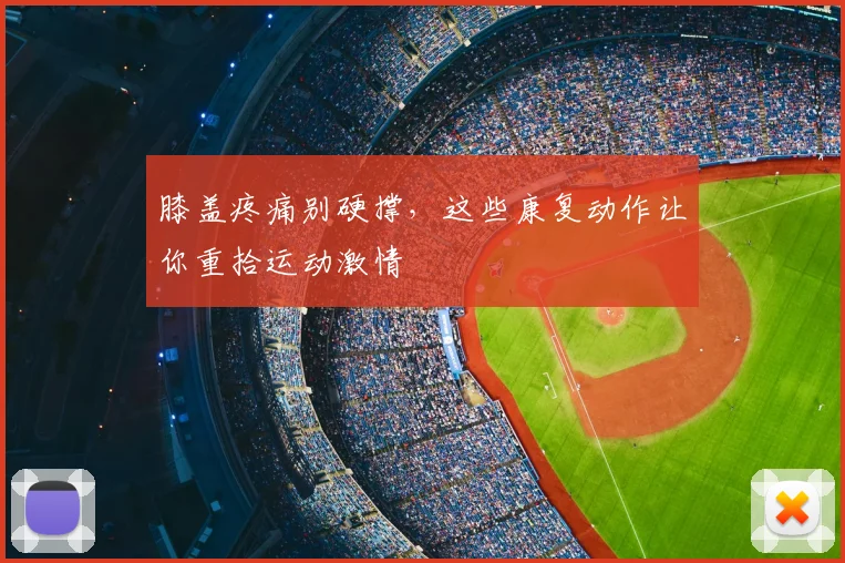 膝盖疼痛别硬撑，这些康复动作让你重拾运动激情