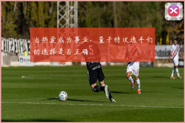 当热爱成为事业，量子特攻选手们的选择是否正确