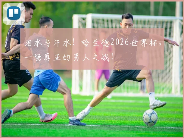 泪水与汗水！哈兰德2026世界杯，一场真正的男人之战！