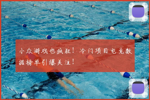 小众游戏也疯狂！冷门项目电竞数据榜单引爆关注！