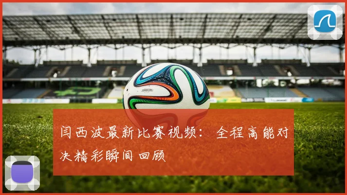 闫西波最新比赛视频：全程高能对决精彩瞬间回顾