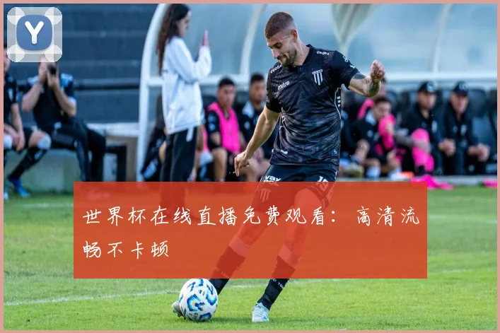 世界杯在线直播免费观看：高清流畅不卡顿