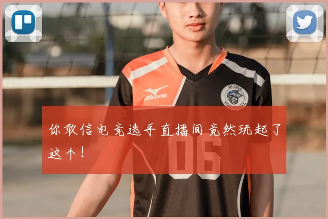 你敢信电竞选手直播间竟然玩起了这个！