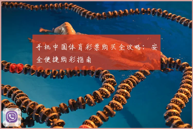 手机中国体育彩票购买全攻略：安全便捷购彩指南