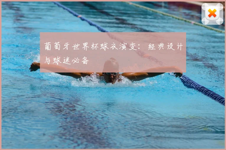 葡萄牙世界杯球衣演变：经典设计与球迷必备