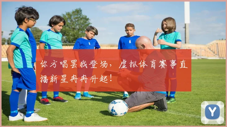 你方唱罢我登场，虚拟体育赛事直播新星冉冉升起！