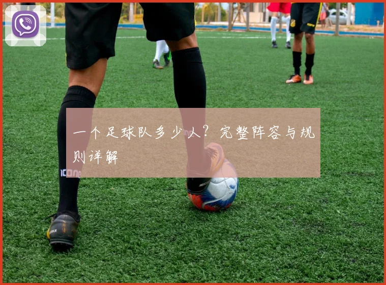 一个足球队多少人？完整阵容与规则详解