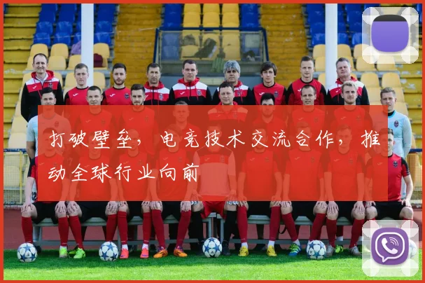 打破壁垒，电竞技术交流合作，推动全球行业向前