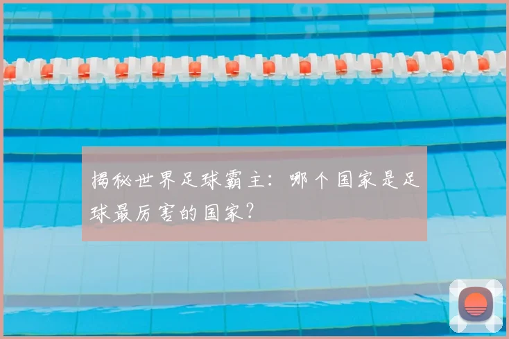 揭秘世界足球霸主：哪个国家是足球最厉害的国家？