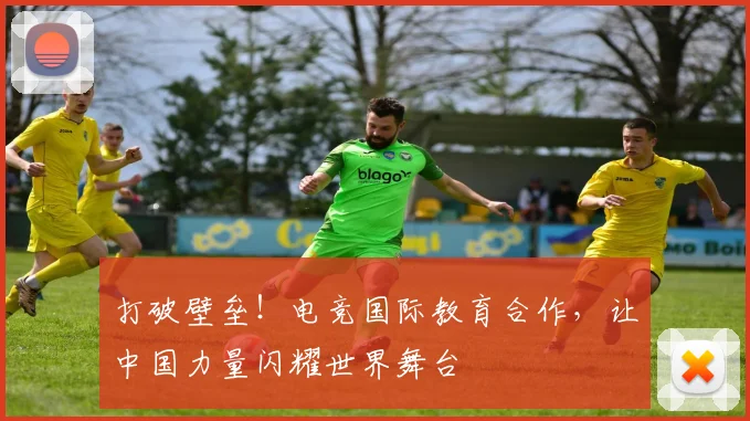 打破壁垒！电竞国际教育合作，让中国力量闪耀世界舞台