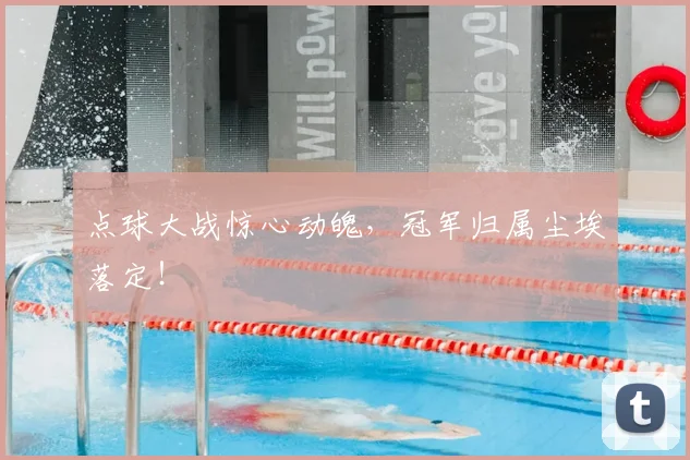 点球大战惊心动魄，冠军归属尘埃落定！