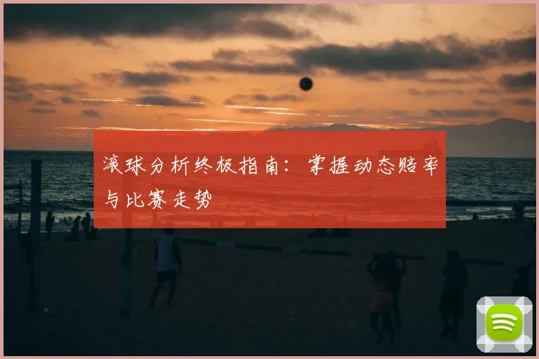 滚球分析终极指南：掌握动态赔率与比赛走势