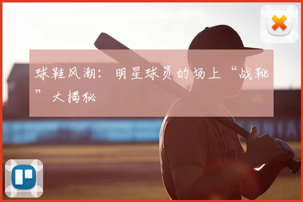 球鞋风潮：明星球员的场上“战靴”大揭秘