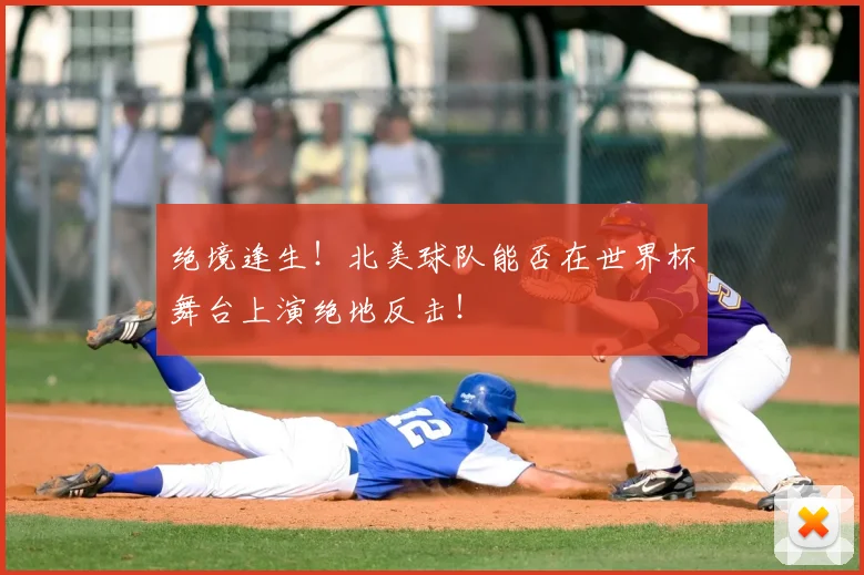 绝境逢生！北美球队能否在世界杯舞台上演绝地反击！