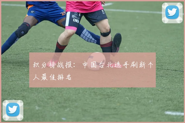 积分榜战报：中国台北选手刷新个人最佳排名
