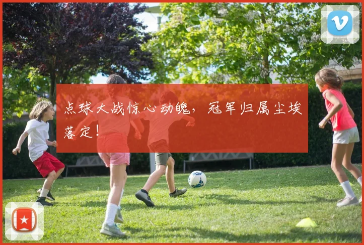 点球大战惊心动魄，冠军归属尘埃落定！