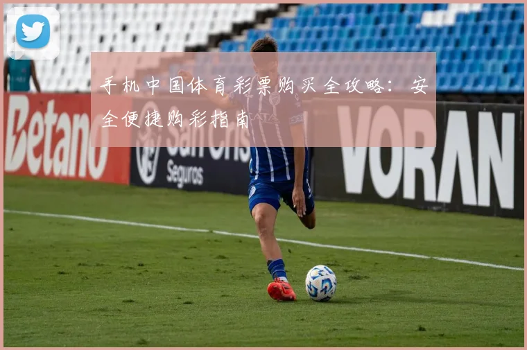 手机中国体育彩票购买全攻略：安全便捷购彩指南