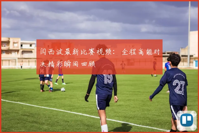 闫西波最新比赛视频：全程高能对决精彩瞬间回顾