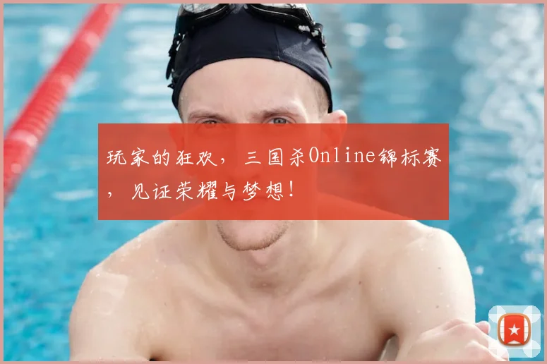 玩家的狂欢，三国杀Online锦标赛，见证荣耀与梦想！