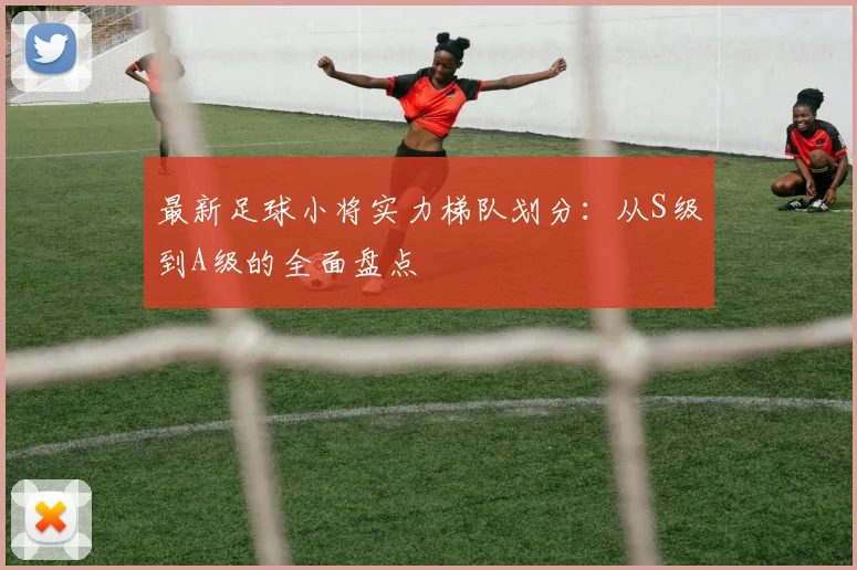 最新足球小将实力梯队划分：从S级到A级的全面盘点